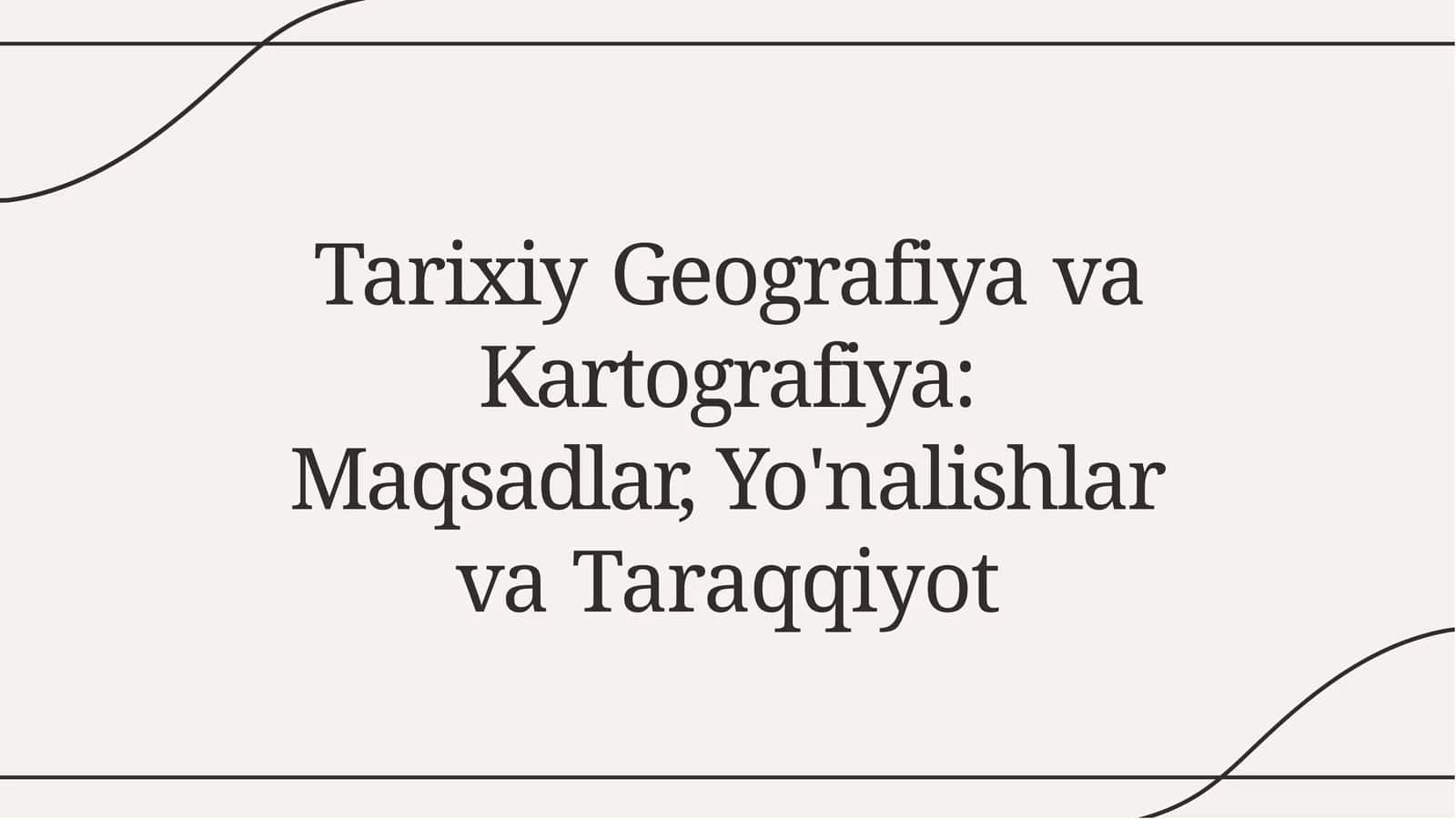 Tarixiy Geografiya va Kartografiya: Maqsadlar, Yo'nalishlar va Taraqqiyot