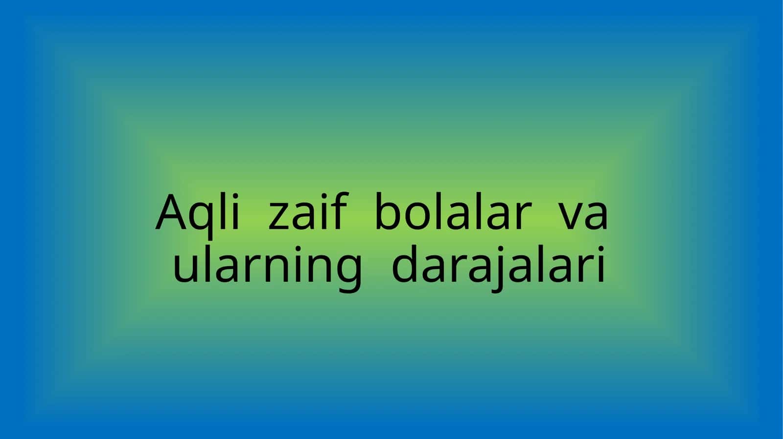 Aqli zaif bolalar va ularning darajalari