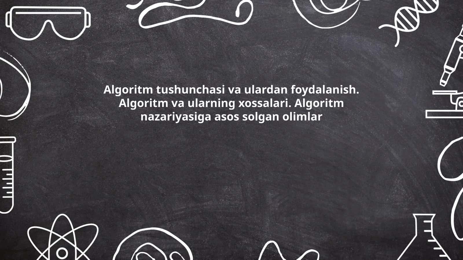Algoritm tushunchasi va ulardan foydalanish. Algoritm va ularning xossalari. Algoritm nazariyasiga asos solgan olimlar