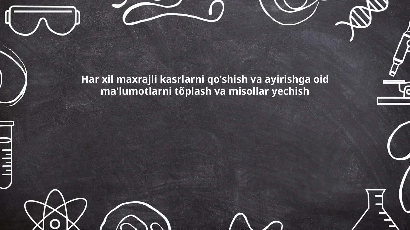 Har xil maxrajli kasrlarni qo'shish va ayirishga oid ma'lumotlarni tõplash va misollar yechish