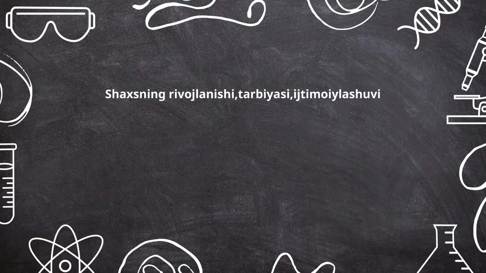Shaxsning rivojlanishi,tarbiyasi,ijtimoiylashuvi