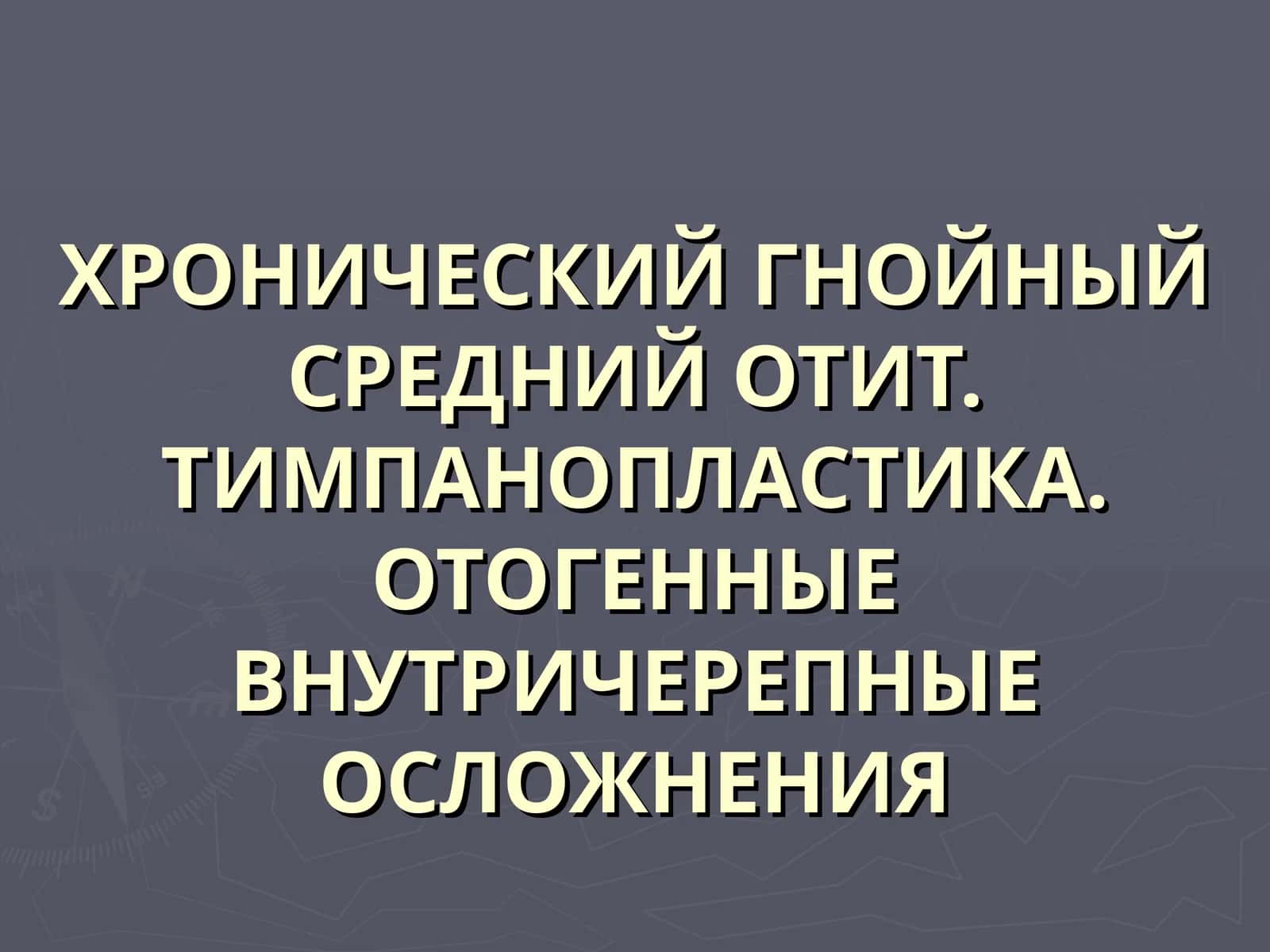 ХРОНИЧЕСКИЙ ГНОЙНЫЙ СРЕДНИЙ ОТИТ