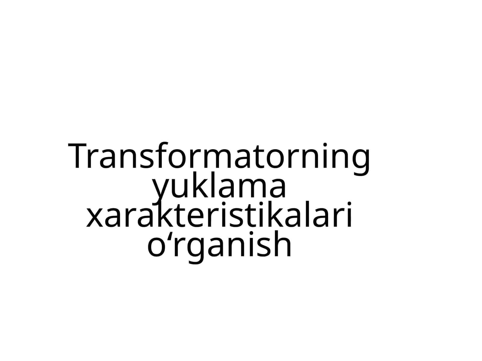 Transformatorning yuklama xarakteristikalari o‘rganish