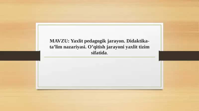 Yaxlit pedagogik jarayon. Didaktika-ta’lim nazariyasi. O’qitish jarayoni yaxlit tizim sifatida