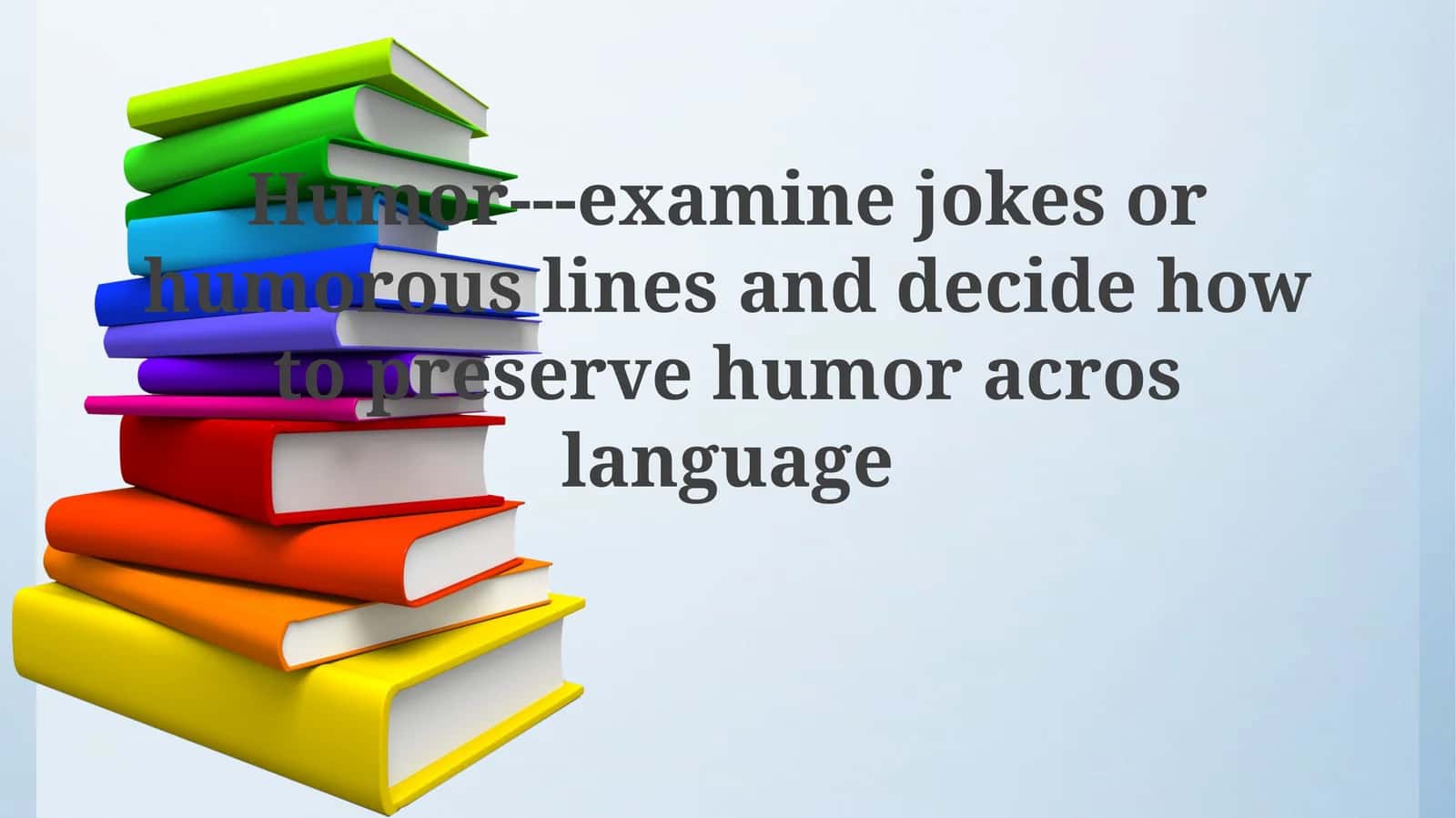 Humor---examine jokes or humorous lines and decide how to preserve humoracroslanguage
