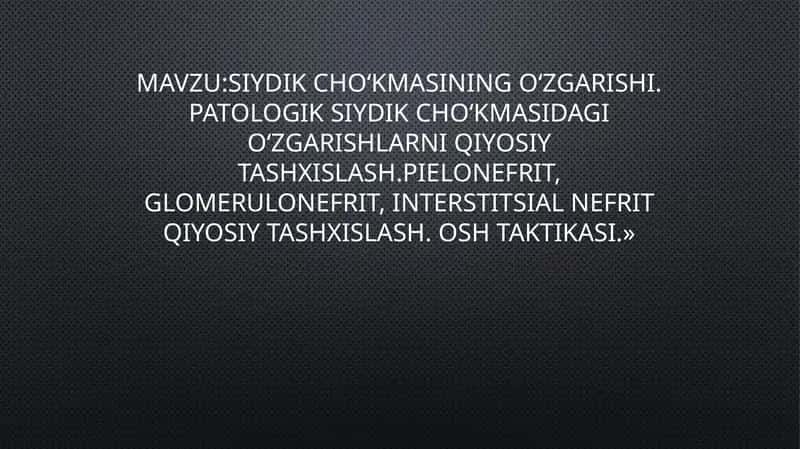 Siydik cho‘kmasining o‘zgarishi. Patologik siydik cho‘kmasidagi o‘zgarishlarni qiyosiy tashxislash.Pielonefrit, glomerulonefrit, interstitsial nefrit qiyosiy tashxislash. OSH taktikasi.»