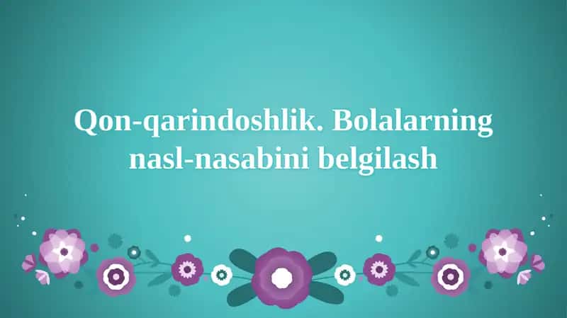 Qon-qarindoshlik.Bolalarning nasl-nasabi belgilash