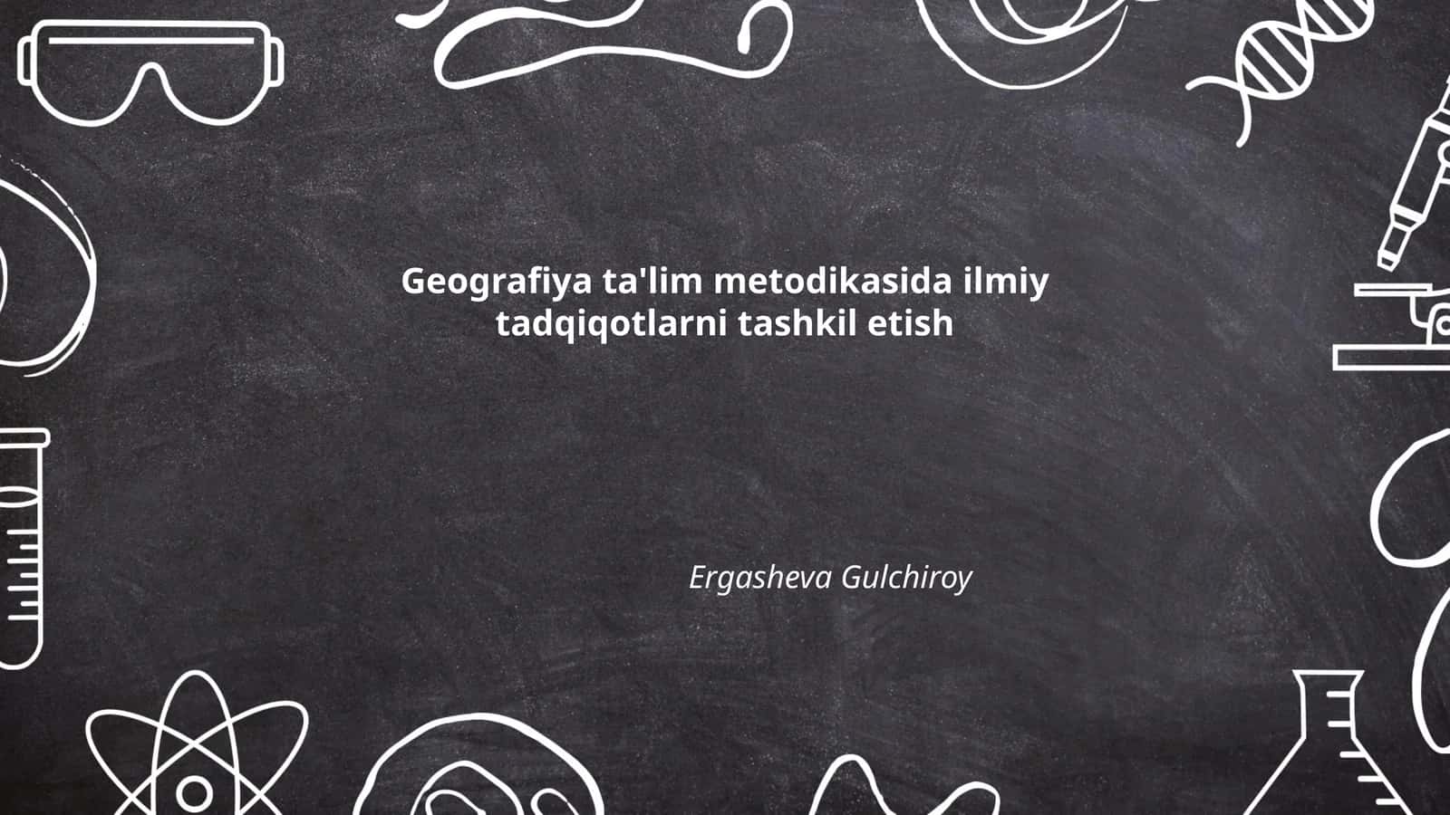 Geografiya ta'lim metodikasida ilmiy tadqiqotlarni tashkil etish