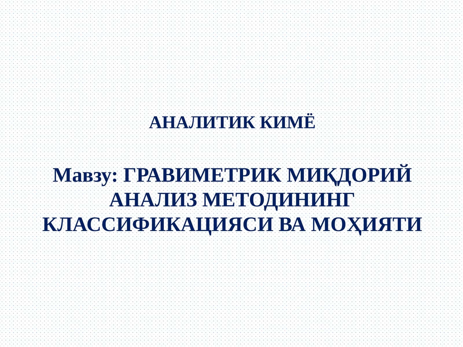 ГРАВИМЕТРИК МИҚДОРИЙ АНАЛИЗ МЕТОДИНИНГ КЛАССИФИКАЦИЯСИ ВА МОҲИЯТИ