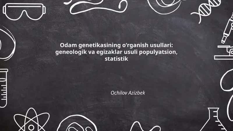 Odam genetikasining oʻrganish usullari: geneologik va egizaklar usuli populyatsion, statistik