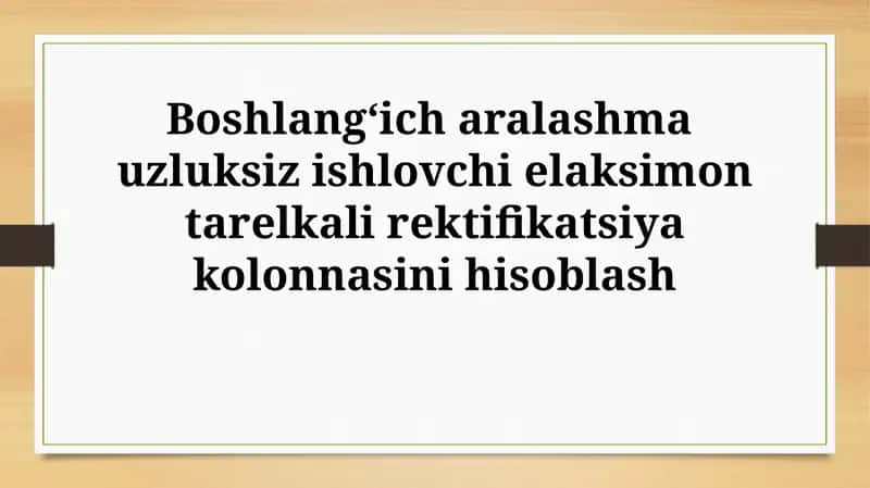 Boshlang‘ich aralashma uzluksiz ishlovchi elaksimon tarelkali rektifikatsiyakolonnasinihisoblash