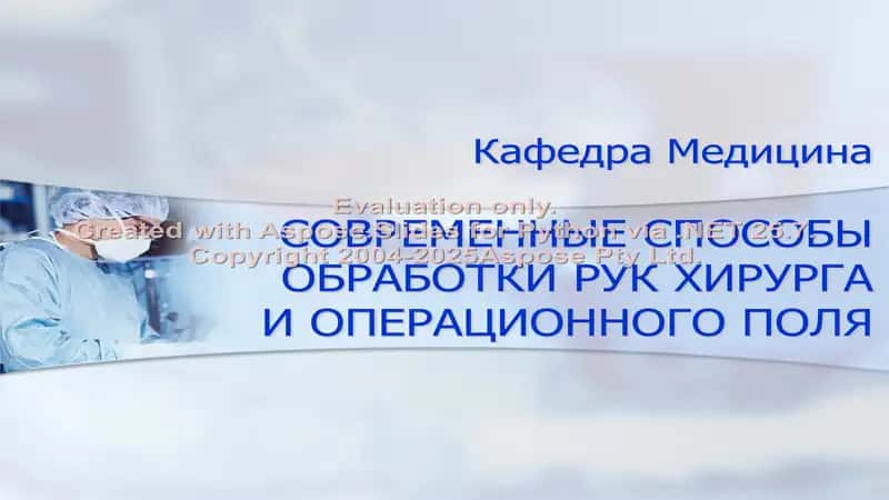 СОВРЕМЕННЫЕ СПОСОБЫ ОБРАБОТКИ РУК ХИРУРГА И ОПЕРАЦИОННОГО ПОЛЯ