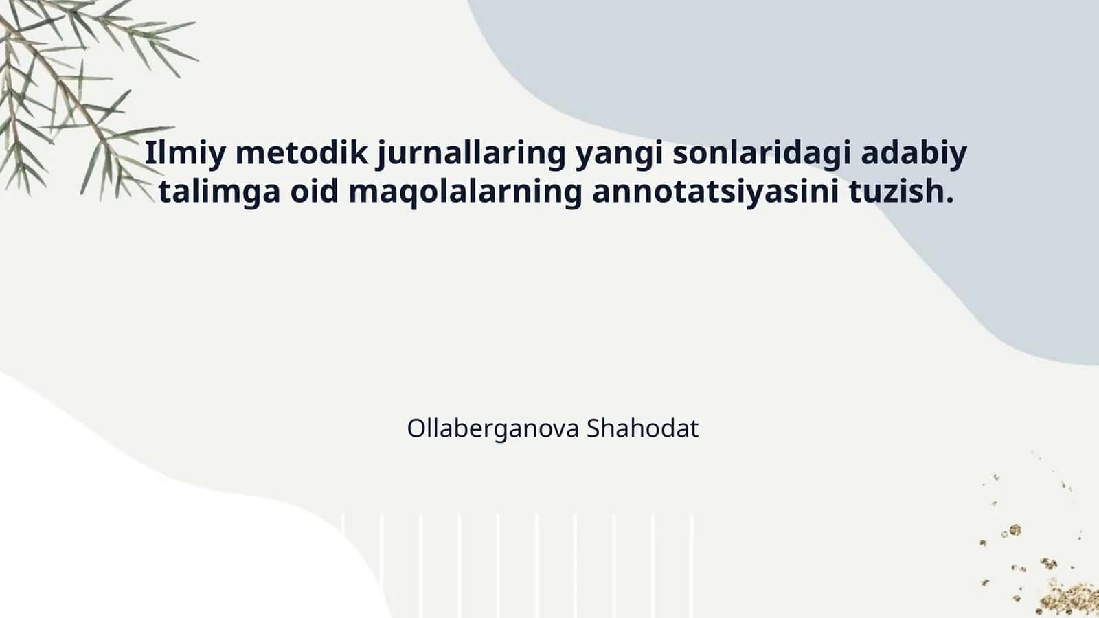Ilmiy metodik jurnallaring yangi sonlaridagi adabiy talimga oid maqolalarning annotatsiyasini tuzish.
