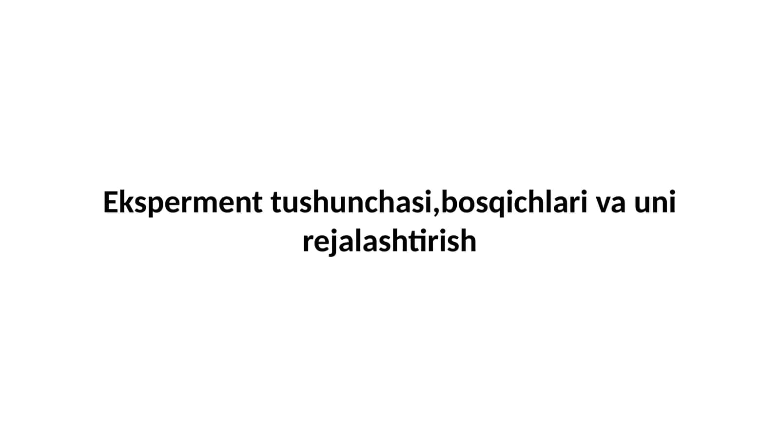 Eksperment tushunchasi,bosqichlari va uni rejalashtirish