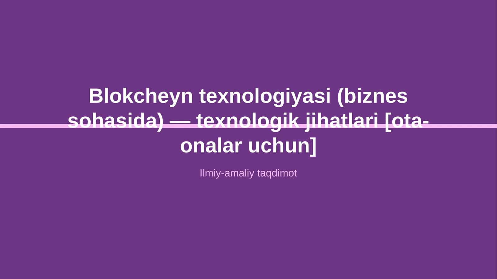 Blokcheyn texnologiyasi (biznes sohasida) — texnologik jihatlari [ota-onalar uchun]