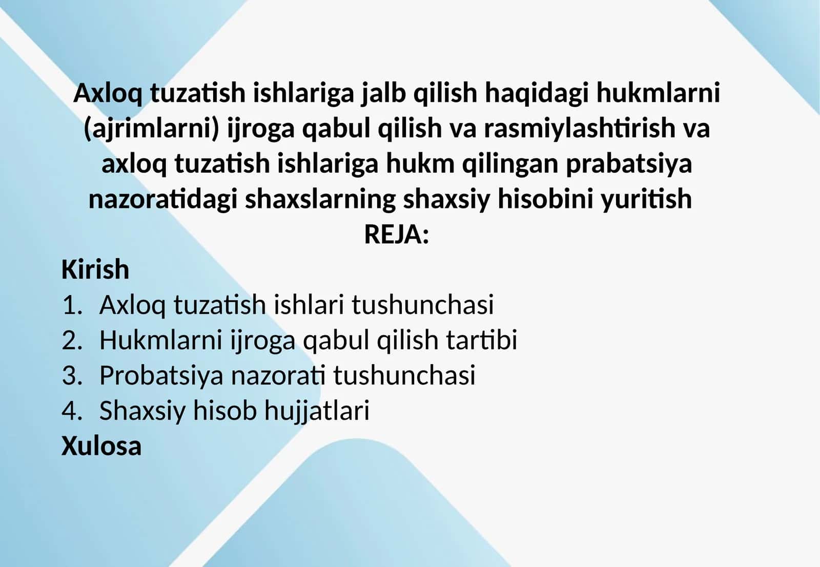 Axloq tuzatish ishlariga jalb qilish haqidagi hukmlarni (ajrimlarni) ijroga qabul qilish va rasmiylashtirish va axloq tuzatish ishlariga hukm qilingan prabatsiya nazoratidagi shaxslarning shaxsiy hisobini yuritish   REJA: Kirish Axloq tuzatish ishlari tushunchasi Hukmlarni ijroga qabul qilish tartibi Probatsiya nazorati tushunchasi Shaxsiy hisob hujjatlari Xulosa