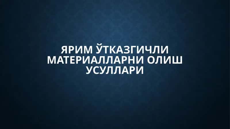 ЯРИМЎТКАЗГИЧЛИ МАТЕРИАЛЛАРНИ ОЛИШ УСУЛЛАРИ