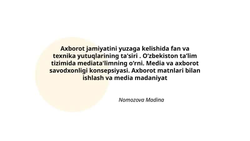Axborot jamiyatini yuzaga kelishida fan va texnika yutuqlarining ta'siri. Oʻzbekiston taʼlim tizimida mediata'limning oʻrni. Media va axborot savodxonligi konsepsiyasi. Axborot matnlari bilan ishlash va media madaniyat