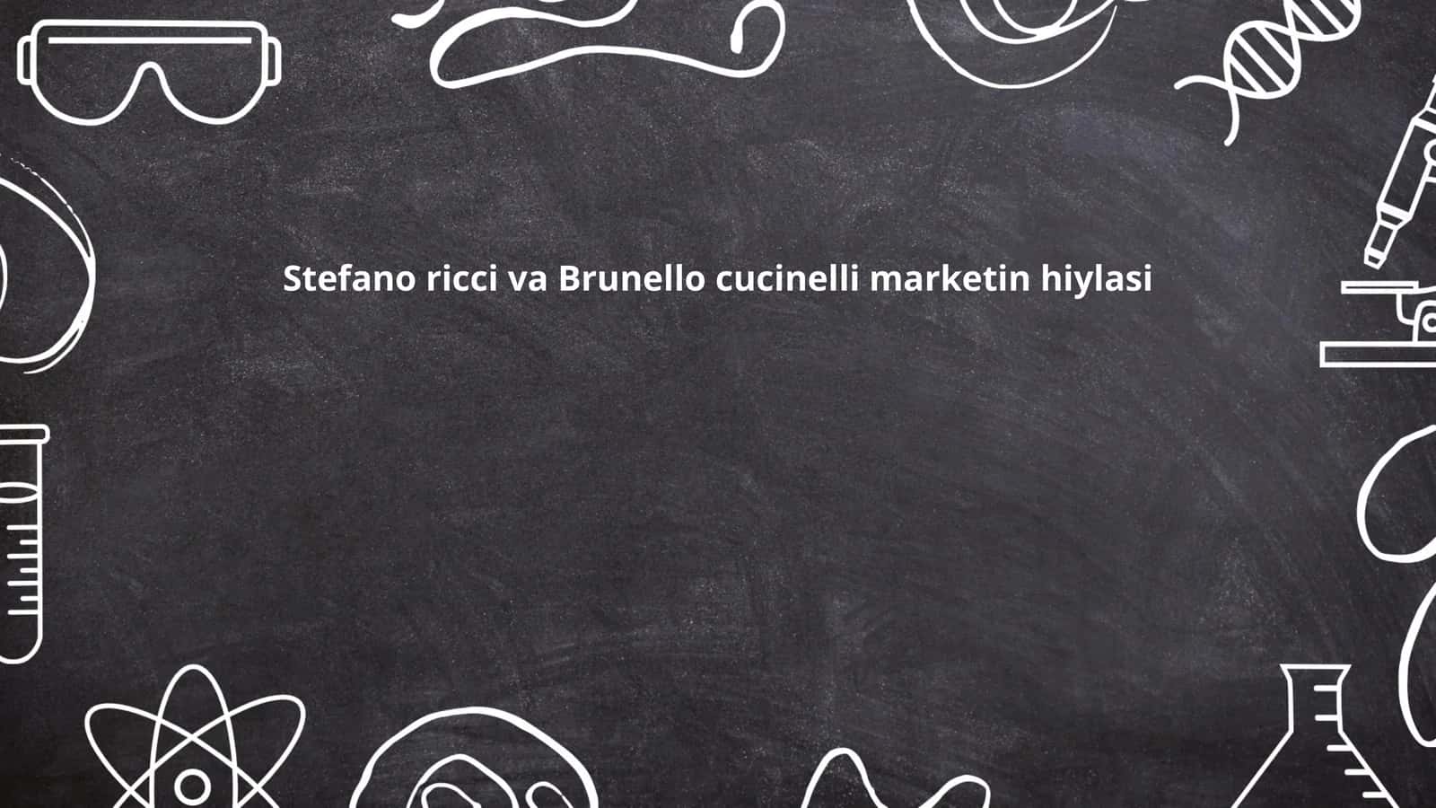 Stefano Ricci va Brunello Cucinelli Marketin Hiylasi