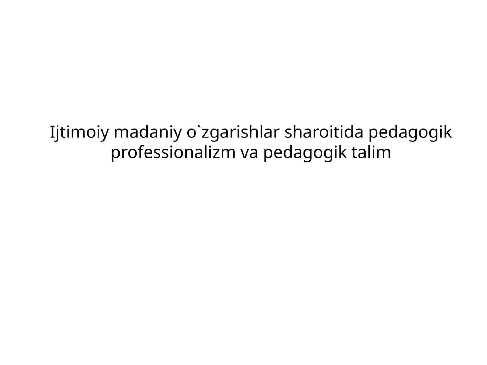 Ijtimoiy madaniy o`zgarishlar sharoitida pedagogik professionalizm va pedagogik talim