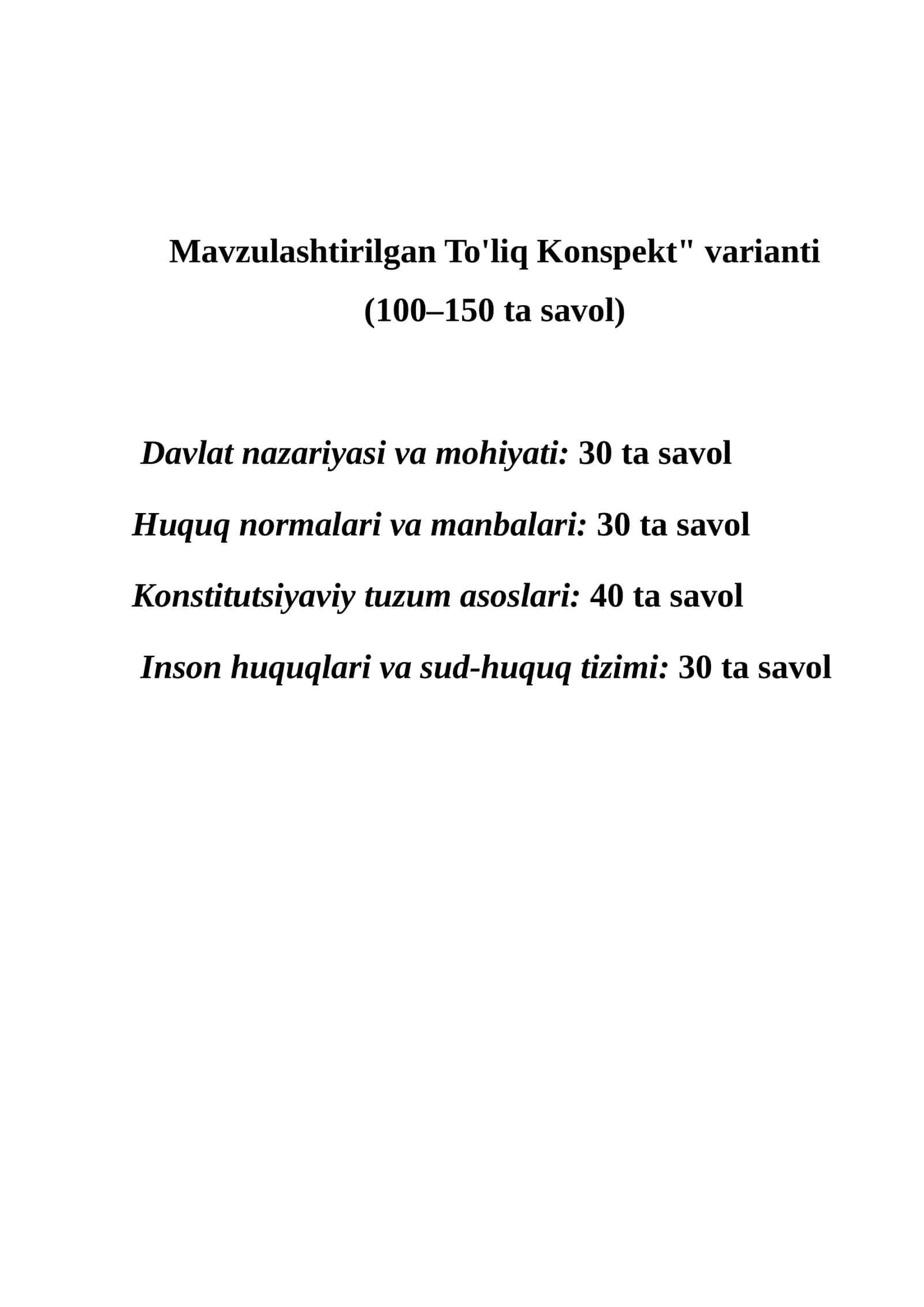 Mavzulashtirilgan To'liq Konspekt varianti (100–150 ta savol)Davlat nazariyasi va mohiyati Huquq normalari va manbalari Konstitutsiyaviy tuzum asoslari Inson huquqlari va sud-huquq tizimi