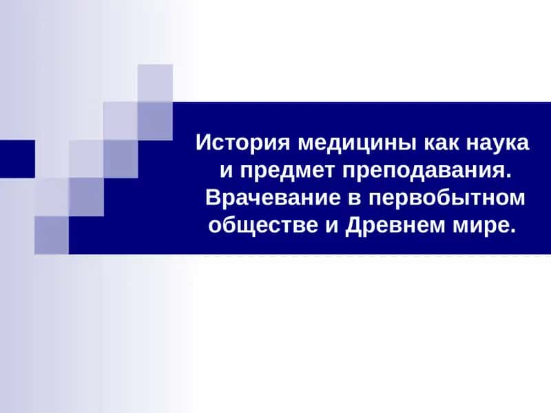 История медицины как наука и предмет преподавания. Врачевание в первобытном обществе и Древнем мире.