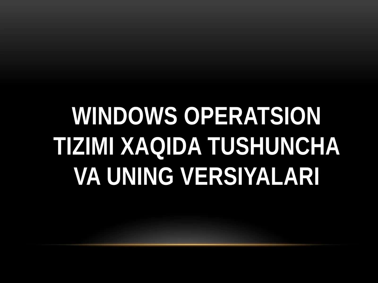 Windows operatsion tizimi xaqida tushunchalar va uning versiyalari