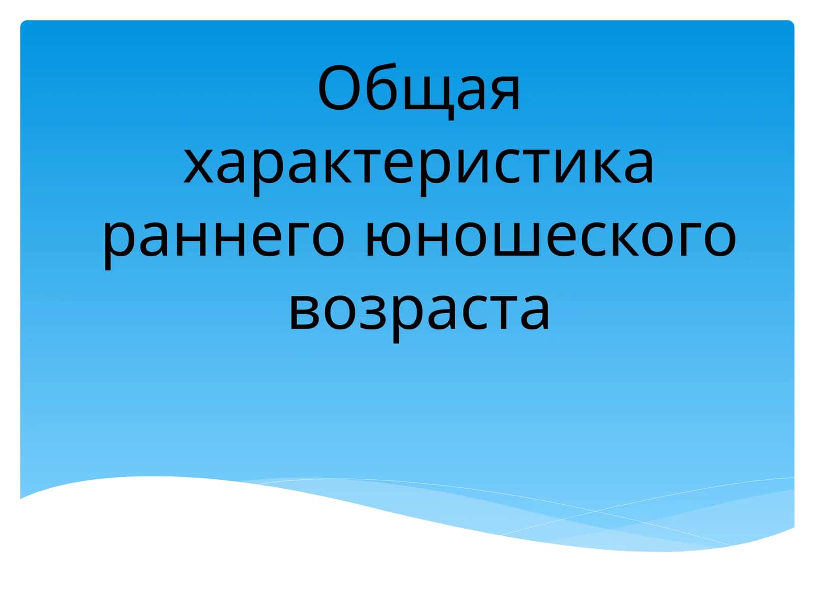 Общая характеристика раннего юношеского возраста