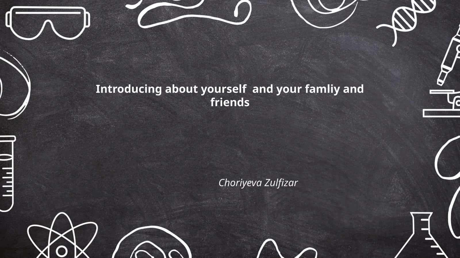 Introducing about yourself and your famliy and friends