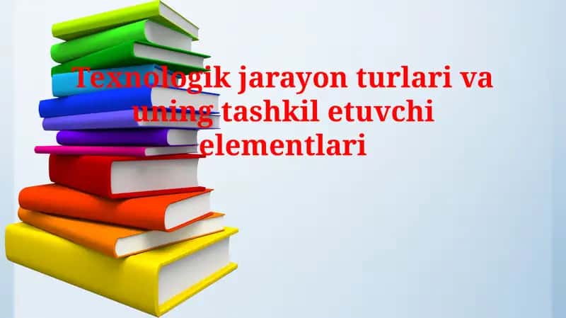 Texnologik jarayon turlari va uning tashkil etuvchi elementlari