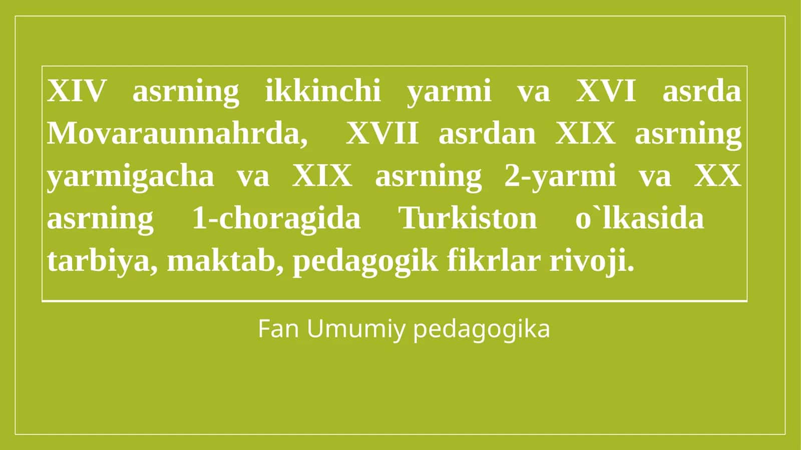 XIV asrning ikkinchi yarmi va XVI asrda Movaraunnahrda, XVII asrdan XIX asrning yarmigacha va XIX asrning 2-yarmi va XX asrning 1-choragida Turkiston o`lkasida tarbiya, maktab, pedagogik fikrlar rivoji