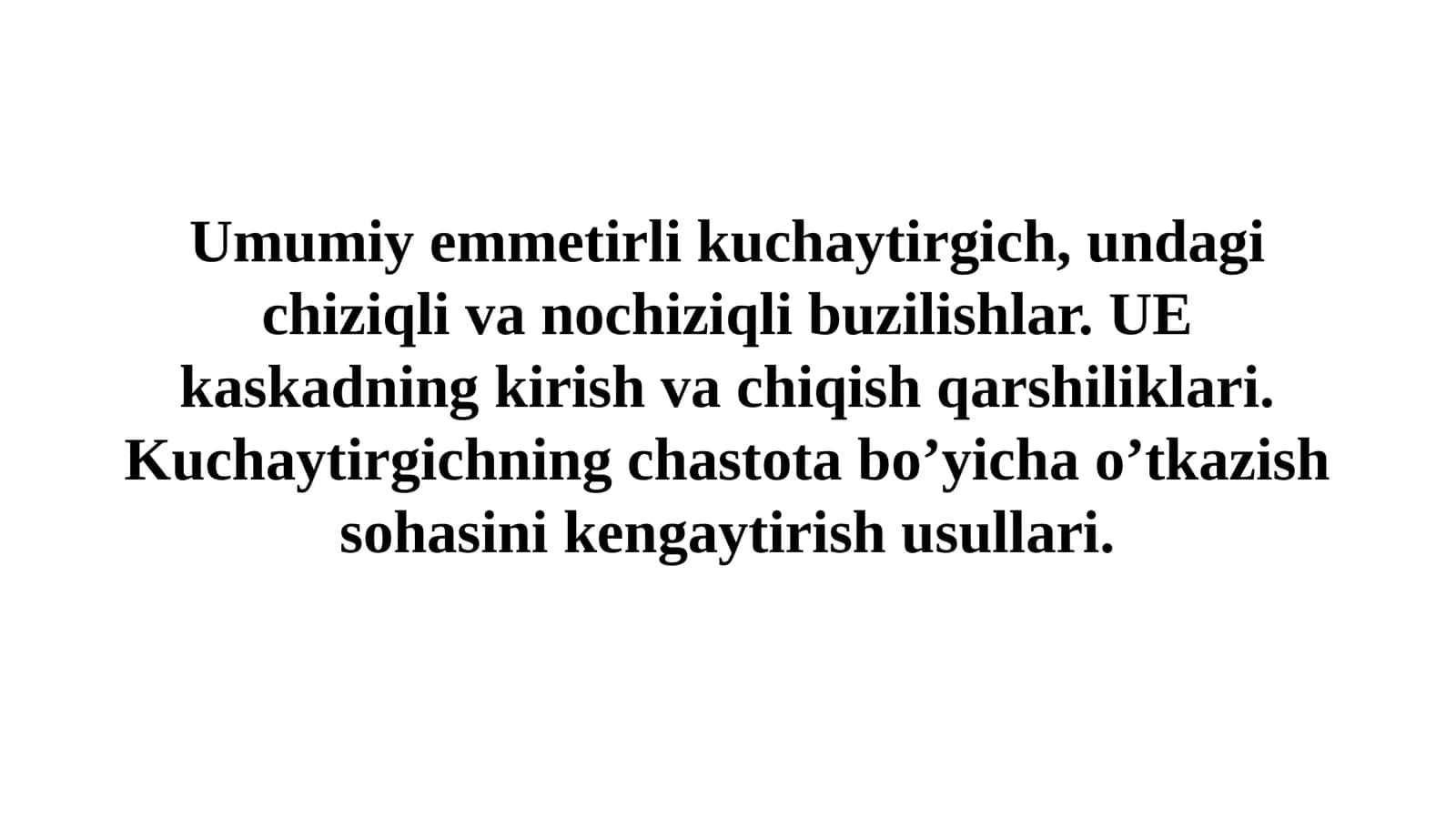 Umumiy emmetirli kuchaytirgich, undagi chiziqli va nochiziqli buzilishlar. UE kaskadning kirish va chiqish qarshiliklari. Kuchaytirgichning chastota bo’yicha o’tkazish sohasini kengaytirish usullari