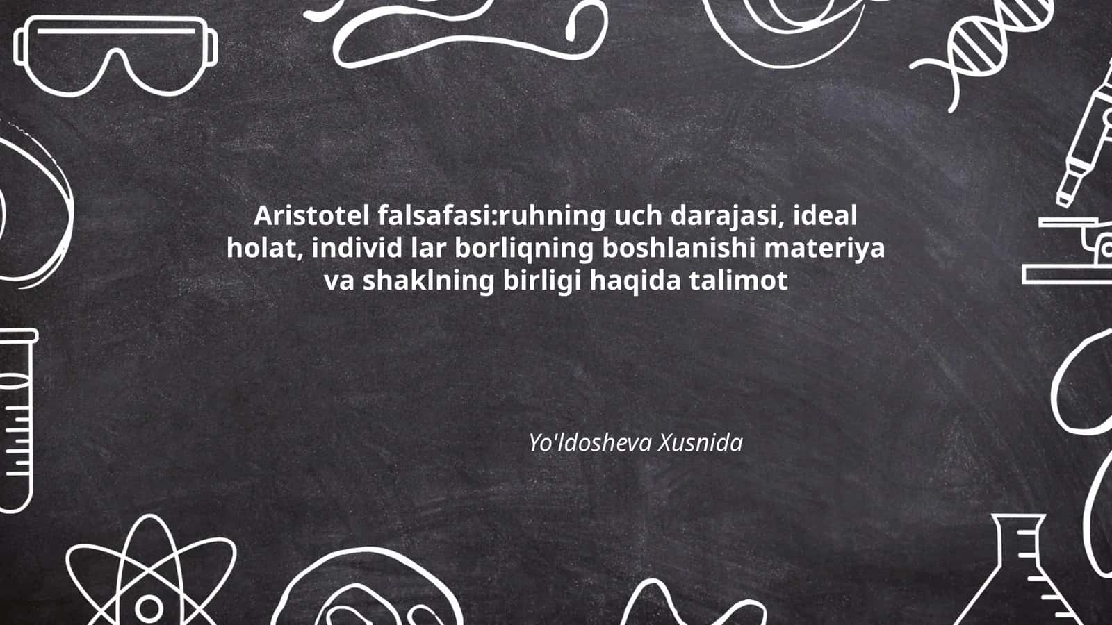 Aristotel falsafasi:ruhning uch darajasi, ideal holat, individ lar borliqning boshlanishi materiya va shaklning birligi haqida talimot Yo'ldosheva Xusnida