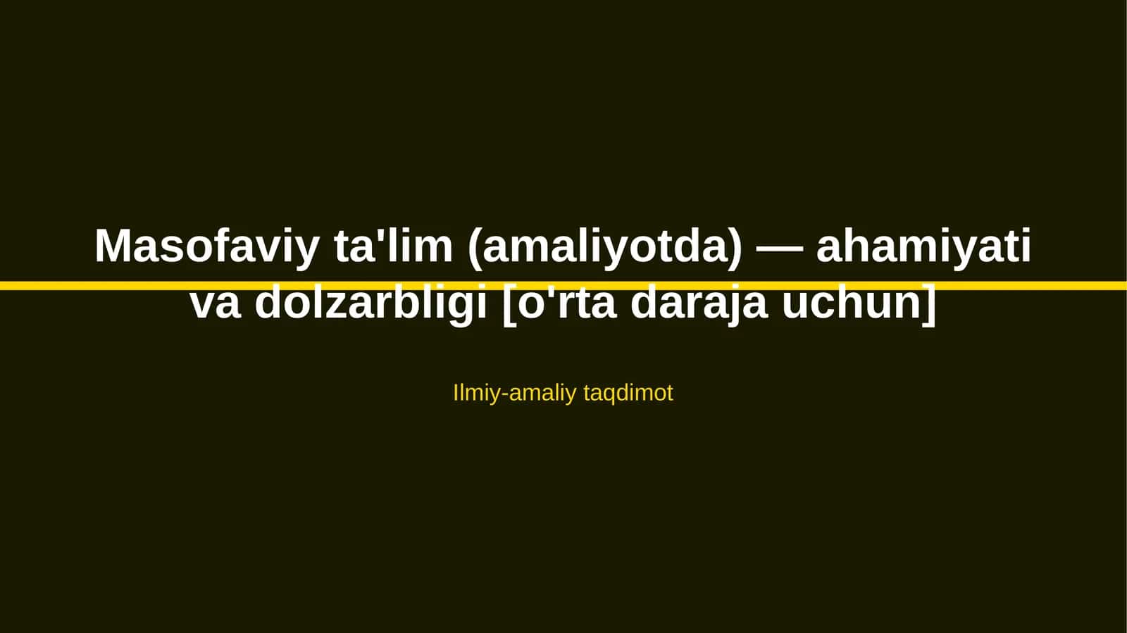 Masofaviy ta'lim (amaliyotda) — ahamiyati va dolzarbligi [o'rta daraja uchun]