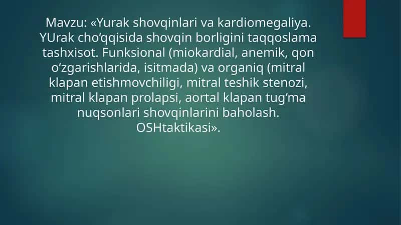 Yurak shovqinlari va kardiomegaliya. YUrak cho‘qqisida shovqin borligini taqqoslama tashxisot. Funksional (miokardial, anemik, qon o‘zgarishlarida, isitmada) va organiq (mitral klapan etishmovchiligi, mitral teshik stenozi, mitral klapan prolapsi, aortal klapan tug‘ma nuqsonlari shovqinlarini baholash. OSHtaktikasi».