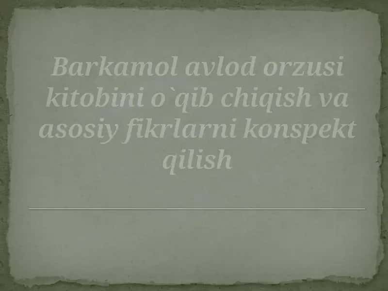 Barkamol avlod orzusi kitobini o`qib chiqish va asosiy fikrlarni konsept qilish