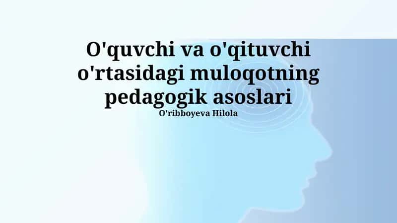 O'qituvchi va o'quvchi o'rtasidagi muloqotning pedagogik asoslari