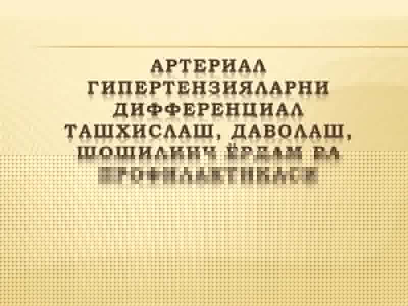 АРТЕРИАЛ ГИПЕРТЕНЗИЯЛАРНИ ДИФФЕРЕНЦИАЛ ТАШХИСЛАШ, ДАВОЛАШ, ШОШИЛИНЧ ЁРДАМ ВА ПРОФИЛАКТИКАСИ
