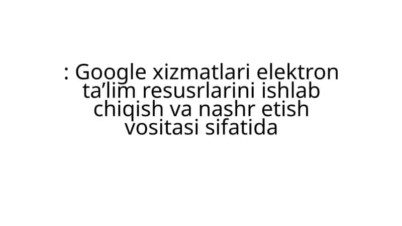Google xizmatlari elektron ta’lim resurslari