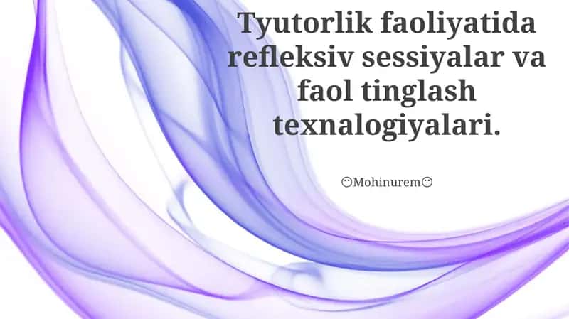 Tyutorlik faoliyatida refleksiv sessiyalar va faol tinglash texnalogiyalari.