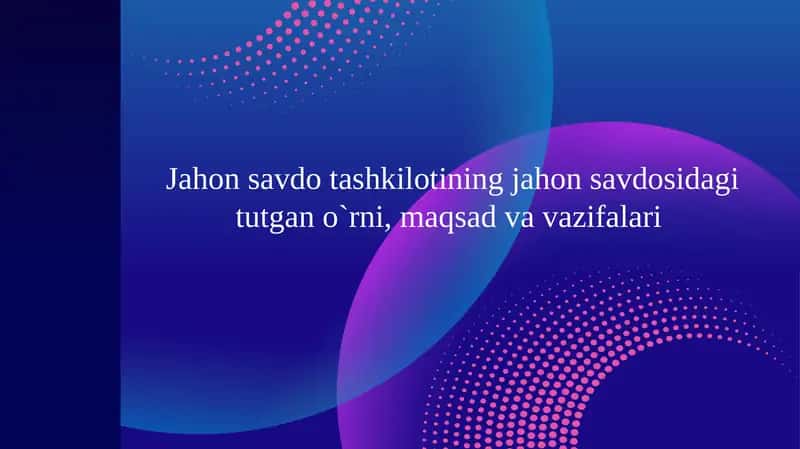 Jahon savdo tashkilotining jahon savdosidagi tutgan o`rni, maqsad va vazifalari