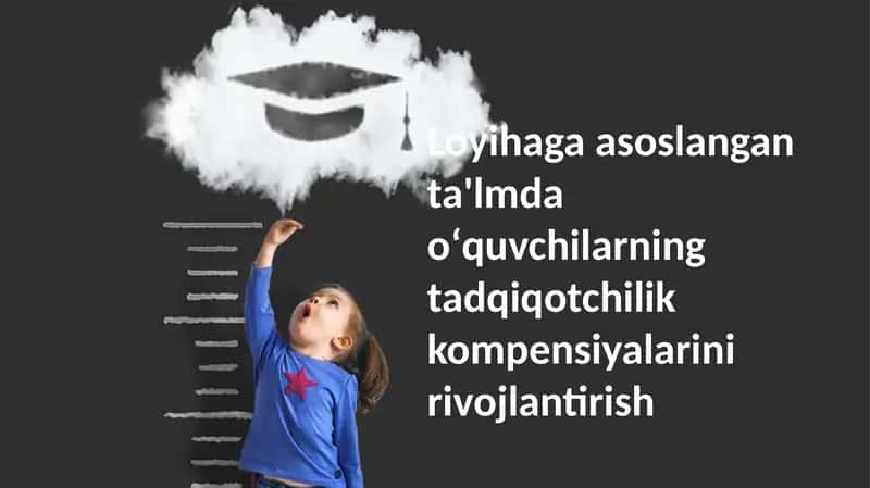 Loyihaga asoslangan ta'lmda oʻquvchilarning tadqiqotchilik kompensiyalarini rivojlantirish