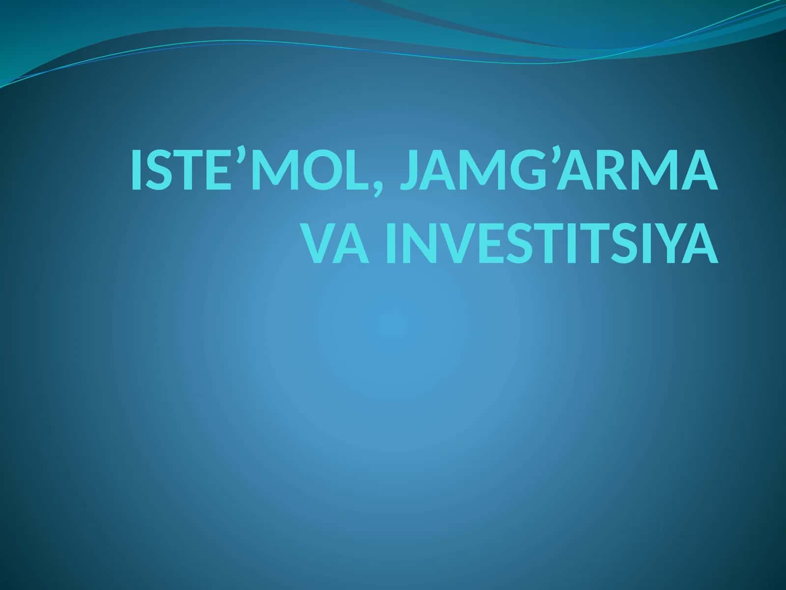 ISTE’MOL, JAMG’ARMA VA INVESTITSIYA