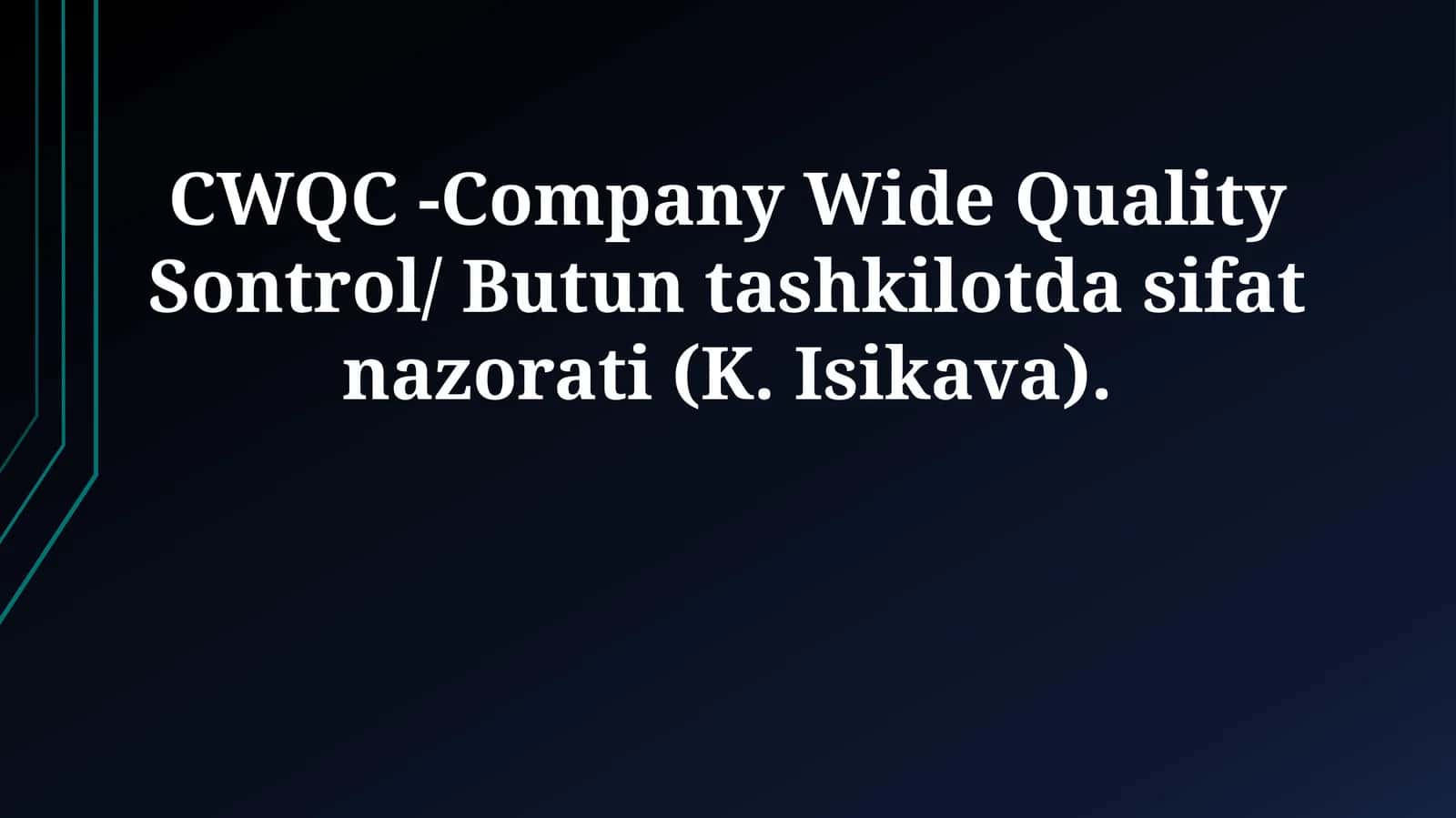 CWQC -Company Wide Quality Sontrol/ Butun tashkilotda sifat nazorati (K. Isikava)