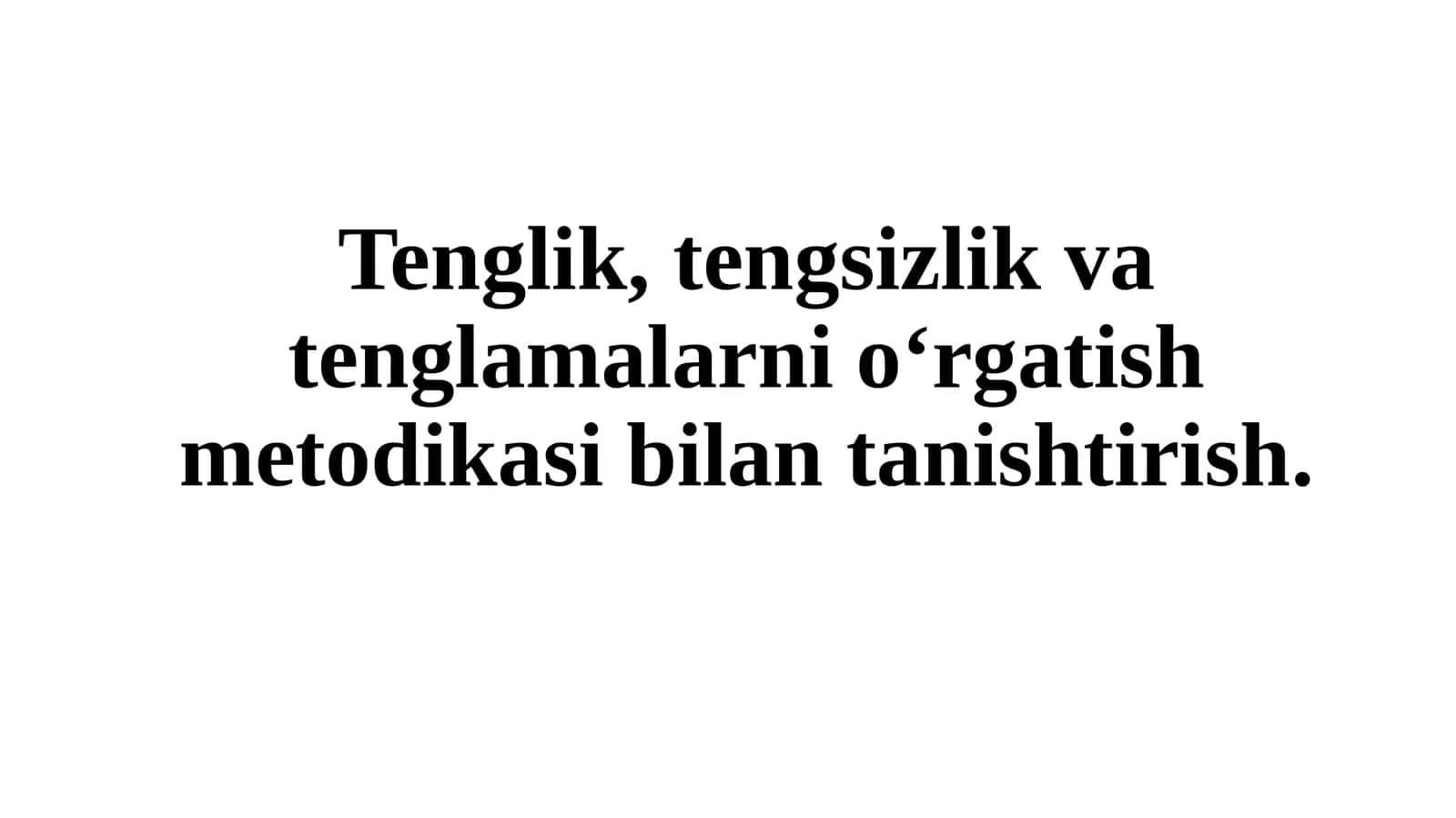 Tenglik,tengsizlik vatenglamalarni o‘rgatish metodikasi bilan tanishtirish
