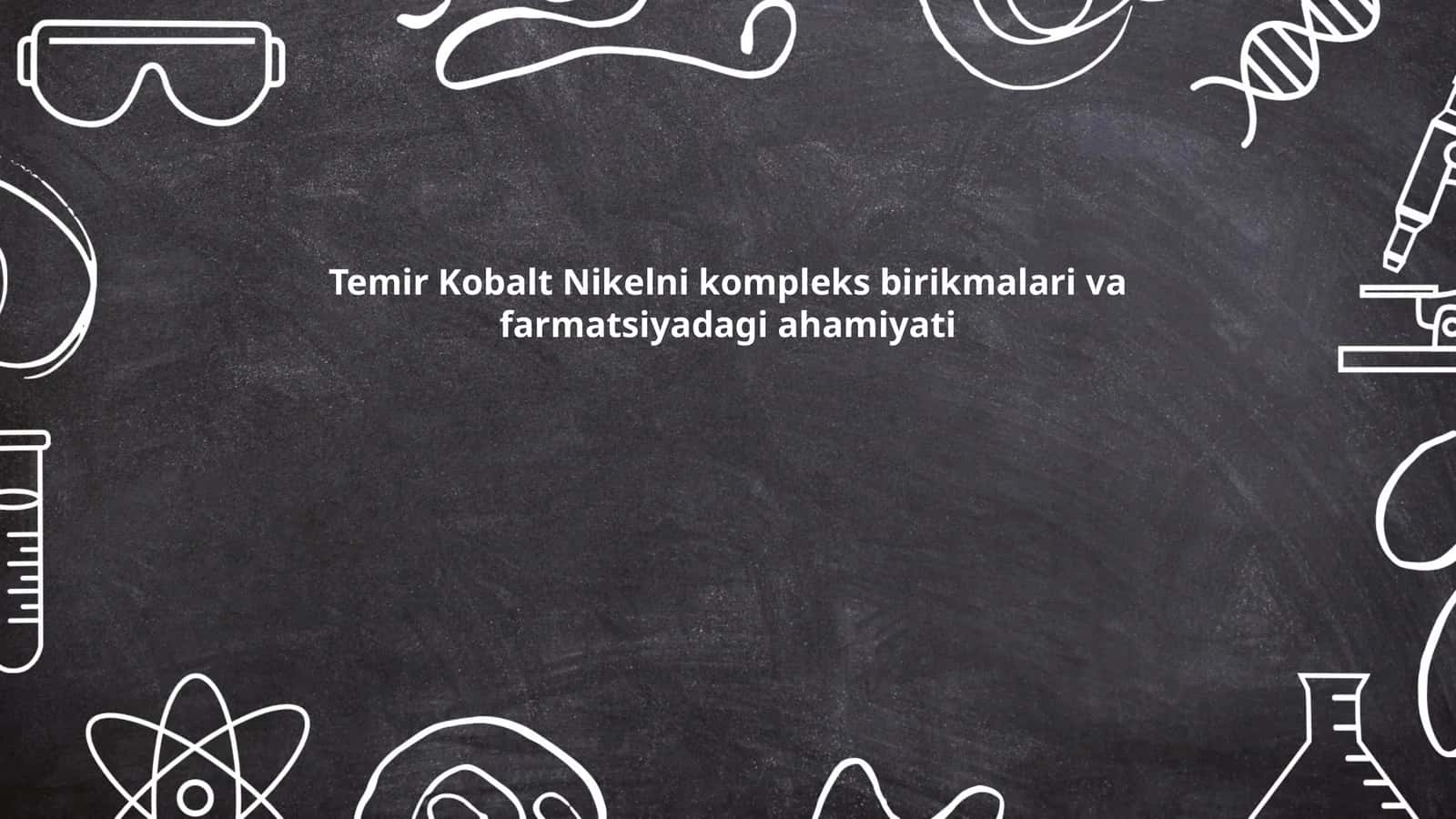 Temir Kobalt Nikelni kompleks birikmalari va farmatsiyadagi ahamiyati
