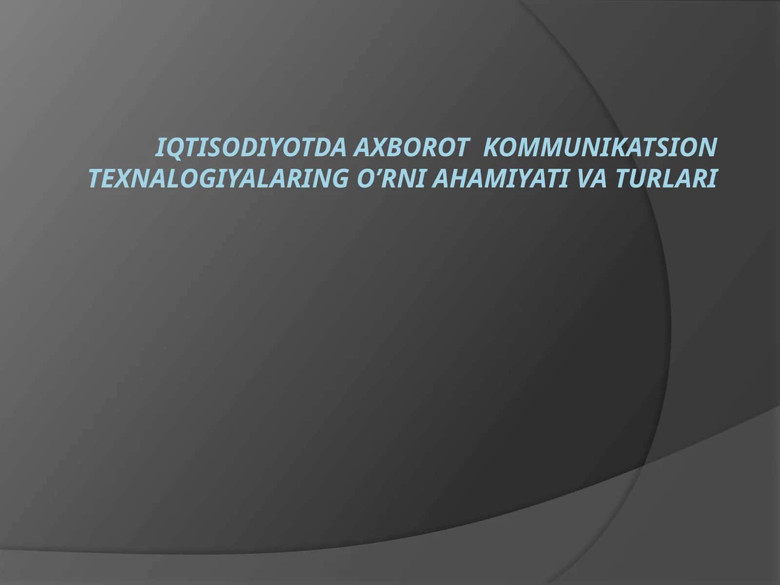 IQTISODIYOTDA AXBOROT KOMMUNIKATSION TEXNALOGIYALARING O’RNI AHAMIYATI VA TURLARI