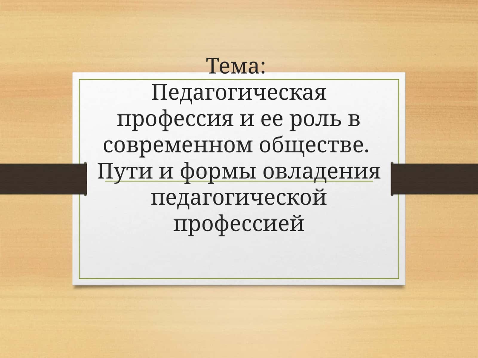 Педагогическая профессия и ее роль в современном обществе.  Пути и формы овладения педагогической профессией