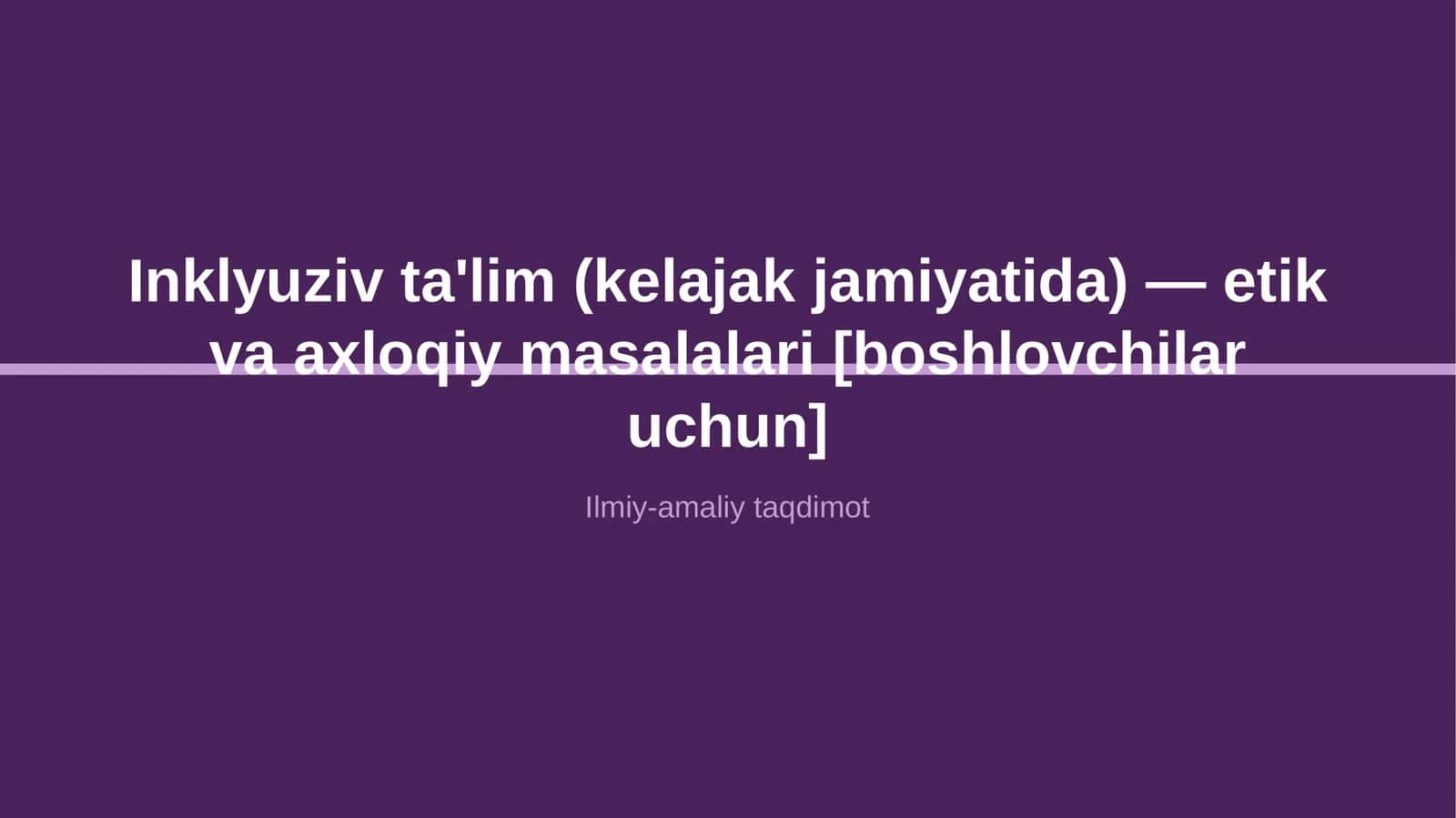 Inklyuziv ta'lim (kelajak jamiyatida) — etik va axloqiy masalalari [boshlovchilar uchun]