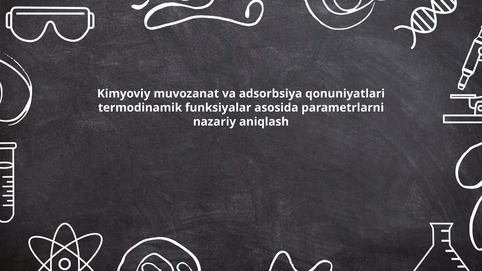 Kimyoviy muvozanat va adsorbsiya qonuniyatlari termodinamik funksiyalar asosida parametrlarni nazariy aniqlash
